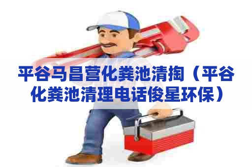 平谷马昌营化粪池清掏(平谷化粪池清理电话俊星环保) 平谷马昌营化粪池清掏(平谷化粪池清理电话俊星环保)