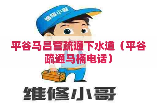 平谷马昌营疏通下水道（平谷疏通马桶电话）