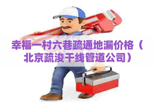 幸福一村六巷疏通地漏价格（北京疏浚干线管道公司）