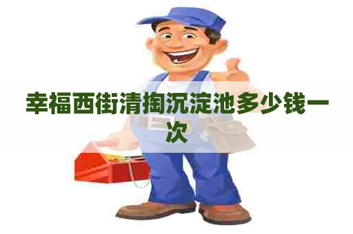 幸福西街清掏沉淀池多少钱一次