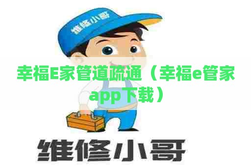幸福E家管道疏通（幸福e管家app下载）