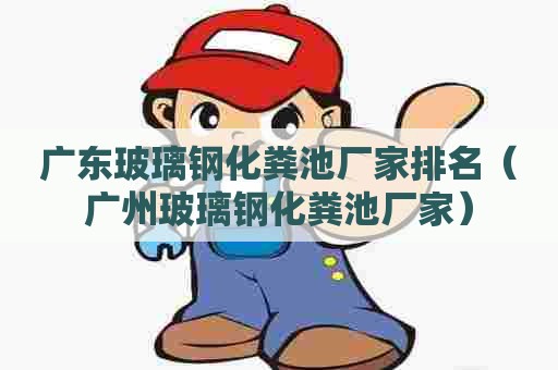 广东玻璃钢化粪池厂家排名（广州玻璃钢化粪池厂家）