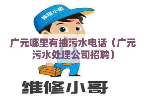 广元哪里有抽污水电话（广元污水处理公司招聘）