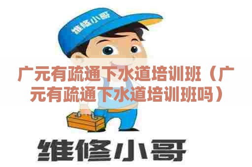 广元有疏通下水道培训班(广元有疏通下水道培训班吗) 广元有疏通下水道培训班(广元有疏通下水道培训班吗)