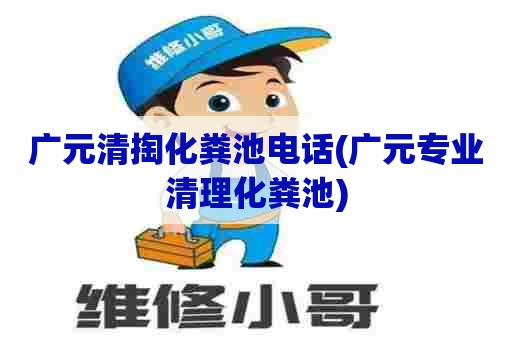 广元清掏化粪池电话(广元专业清理化粪池)