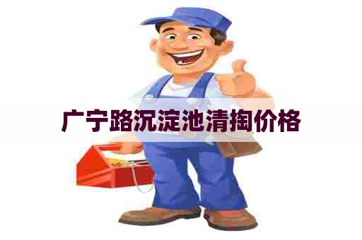 广宁路沉淀池清掏价格