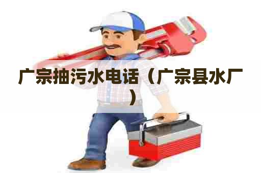 广宗抽污水电话（广宗县水厂）