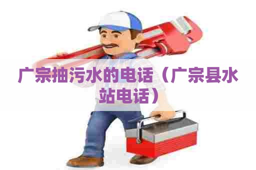 广宗抽污水的电话（广宗县水站电话）