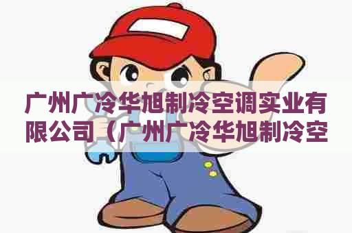 广州广冷华旭制冷空调实业有限公司（广州广冷华旭制冷空调实业有限公司产品有汤锅吗）