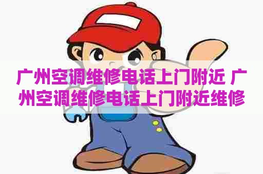 广州空调维修电话上门附近 广州空调维修电话上门附近维修