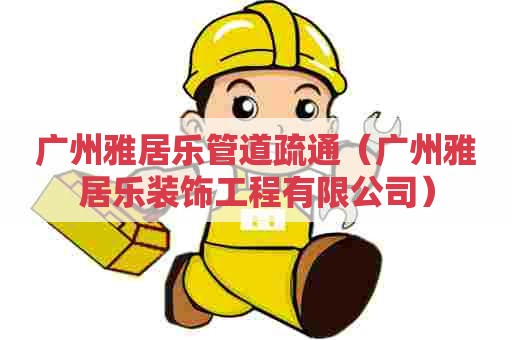 广州雅居乐管道疏通（广州雅居乐装饰工程有限公司）