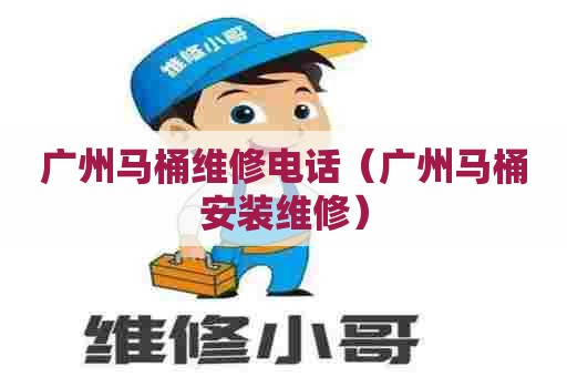 广州马桶维修电话（广州马桶安装维修）