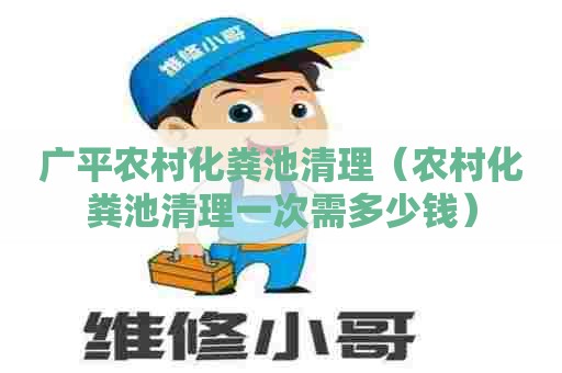 广平农村化粪池清理（农村化粪池清理一次需多少钱）