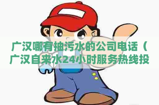 广汉哪有抽污水的公司电话（广汉自来水24小时服务热线投诉电话）