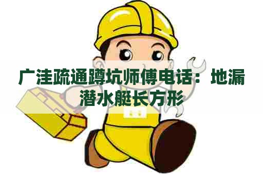 广洼疏通蹲坑师傅电话：地漏潜水艇长方形