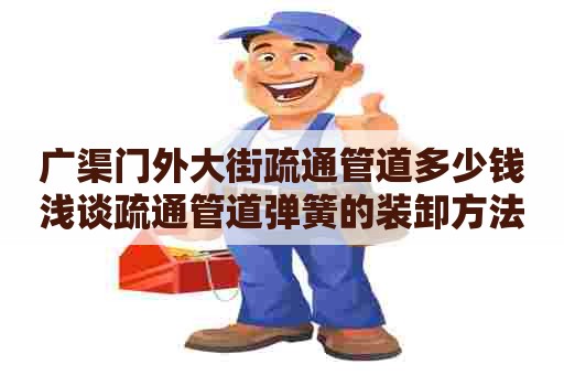 广渠门外大街疏通管道多少钱浅谈疏通管道弹簧的装卸方法 广渠门外大街疏通管道多少钱浅谈疏通管道弹簧的装卸方法