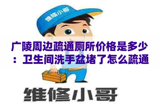 广陵周边疏通厕所价格是多少：卫生间洗手盆堵了怎么疏通