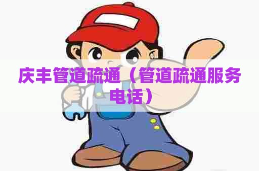 庆丰管道疏通（管道疏通服务电话）