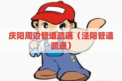 庆阳周边管道疏通（泾阳管道疏通）