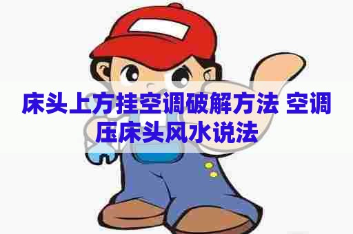 床头上方挂空调破解方法 空调压床头风水说法