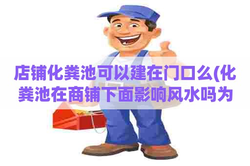 店铺化粪池可以建在门口么(化粪池在商铺下面影响风水吗为什么) 店铺化粪池可以建在门口么(化粪池在商铺下面影响风水吗为什么)