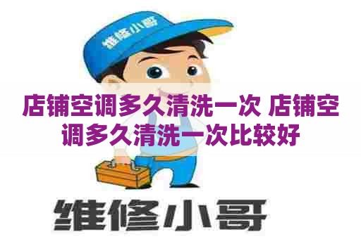 店铺空调多久清洗一次 店铺空调多久清洗一次比较好