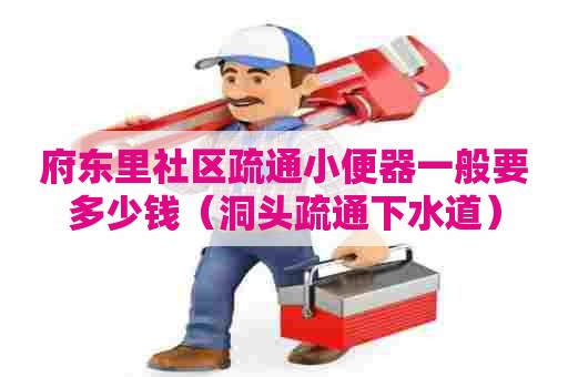 府东里社区疏通小便器一般要多少钱(洞头疏通下水道) 府东里社区疏通小便器一般要多少钱(洞头疏通下水道)