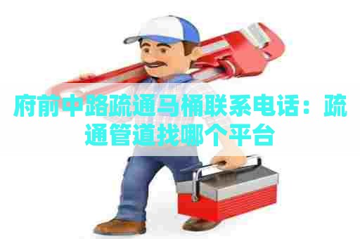 府前中路疏通马桶联系电话:疏通管道找哪个平台 府前中路疏通马桶联系电话:疏通管道找哪个平台