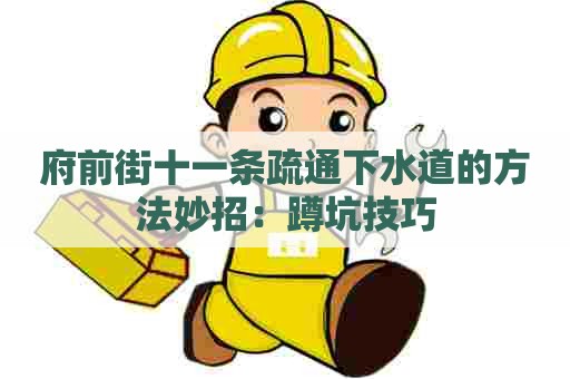 府前街十一条疏通下水道的方法妙招:蹲坑技巧 府前街十一条疏通下水道的方法妙招:蹲坑技巧