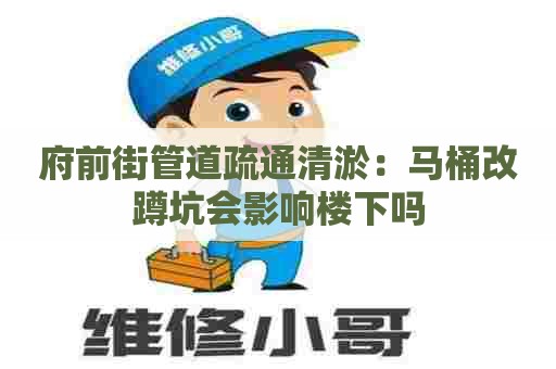府前街管道疏通清淤：马桶改蹲坑会影响楼下吗
