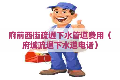 府前西街疏通下水管道费用(府城疏通下水道电话) 府前西街疏通下水管道费用(府城疏通下水道电话)