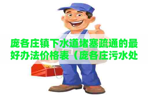 庞各庄镇下水道堵塞疏通的最好办法价格表(庞各庄污水处理厂地址) 庞各庄镇下水道堵塞疏通的最好办法价格表(庞各庄污水处理厂地址)