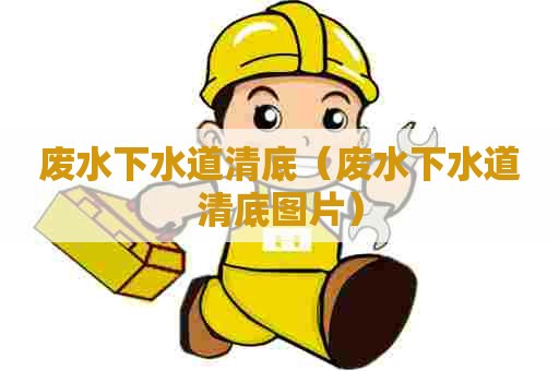 废水下水道清底（废水下水道清底图片）