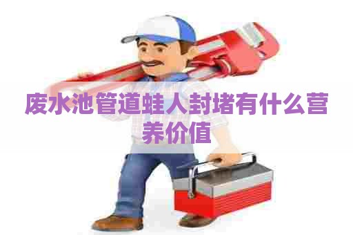 废水池管道蛙人封堵有什么营养价值