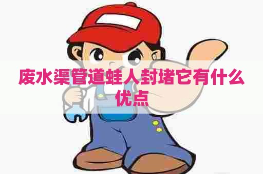 废水渠管道蛙人封堵它有什么优点
