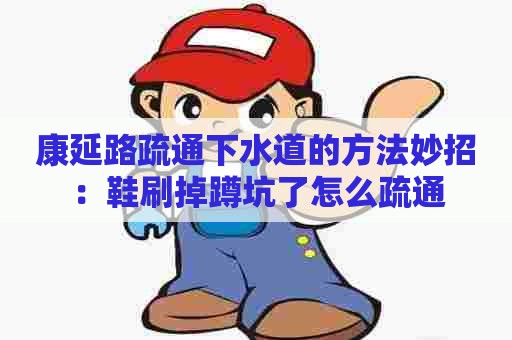 康延路疏通下水道的方法妙招:鞋刷掉蹲坑了怎么疏通 康延路疏通下水道的方法妙招:鞋刷掉蹲坑了怎么疏通