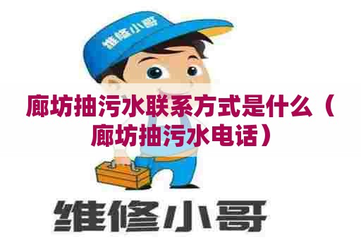 廊坊抽污水联系方式是什么(廊坊抽污水电话) 廊坊抽污水联系方式是什么(廊坊抽污水电话)