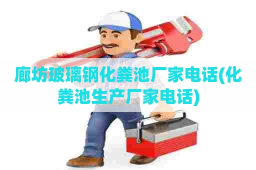 廊坊玻璃钢化粪池厂家电话(化粪池生产厂家电话)