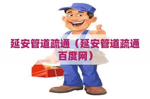 延安管道疏通(延安管道疏通百度网) 延安管道疏通(延安管道疏通百度网)