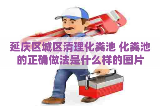 延庆区城区清理化粪池 化粪池的正确做法是什么样的图片