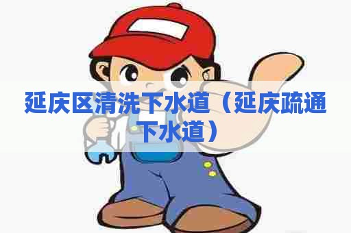 延庆区清洗下水道(延庆疏通下水道) 延庆区清洗下水道(延庆疏通下水道)
