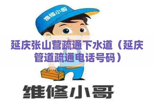 延庆张山营疏通下水道(延庆管道疏通电话号码) 延庆张山营疏通下水道(延庆管道疏通电话号码)