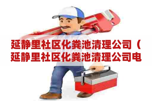 延静里社区化粪池清理公司(延静里社区化粪池清理公司电话) 延静里社区化粪池清理公司(延静里社区化粪池清理公司电话)