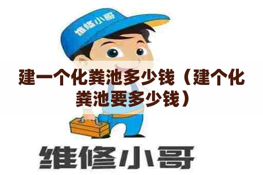 建一个化粪池多少钱（建个化粪池要多少钱）