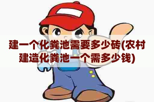 建一个化粪池需要多少砖(农村建造化粪池一个需多少钱)