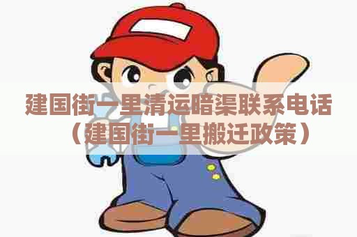 建国街一里清运暗渠联系电话(建国街一里搬迁政策) 建国街一里清运暗渠联系电话(建国街一里搬迁政策)