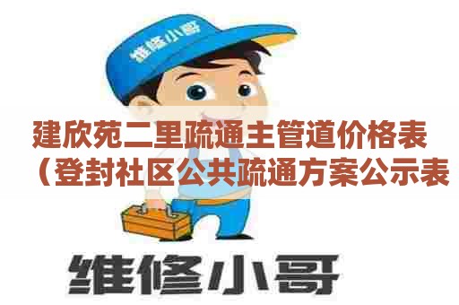 建欣苑二里疏通主管道价格表(登封社区公共疏通方案公示表) 建欣苑二里疏通主管道价格表(登封社区公共疏通方案公示表)