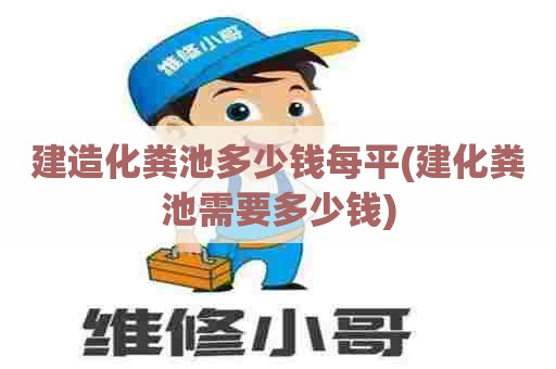 建造化粪池多少钱每平(建化粪池需要多少钱)