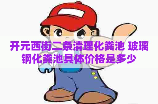 开元西街二条清理化粪池 玻璃钢化粪池具体价格是多少