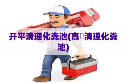 开平清理化粪池(高埗清理化粪池) 开平清理化粪池(高埗清理化粪池)